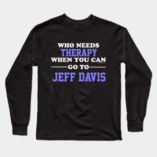 Who Needs Therapy When You Can Go To Jeff Davis Long Sleeve T-Shirt by CoolApparelShop